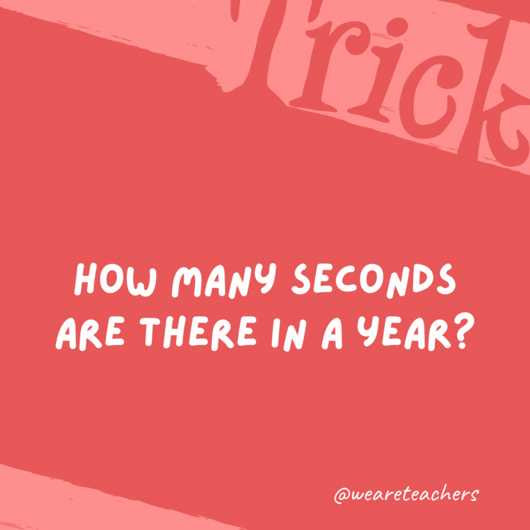 How many seconds are there in a year? Twelve. January 2nd, February 2nd, March 2nd, etc. How many seconds are there in a year? Twelve. January 2nd, February 2nd, March 2nd, etc.- trick questions