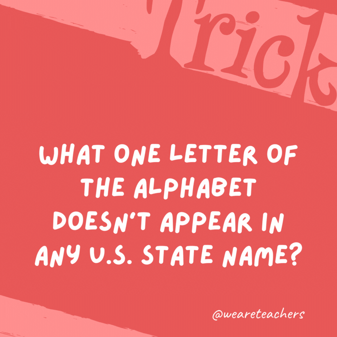 What one letter of the alphabet doesn’t appear in any U.S. state name? The letter “q.” What one letter of the alphabet doesn't appear in any U.S. state name?
The letter "q."