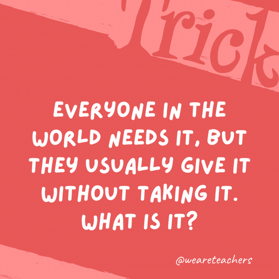 Everyone in the world needs it, but they usually give it without taking it. What is it? Advice. Everyone in the world needs it, but they usually give it without taking it. What is it?
Advice.