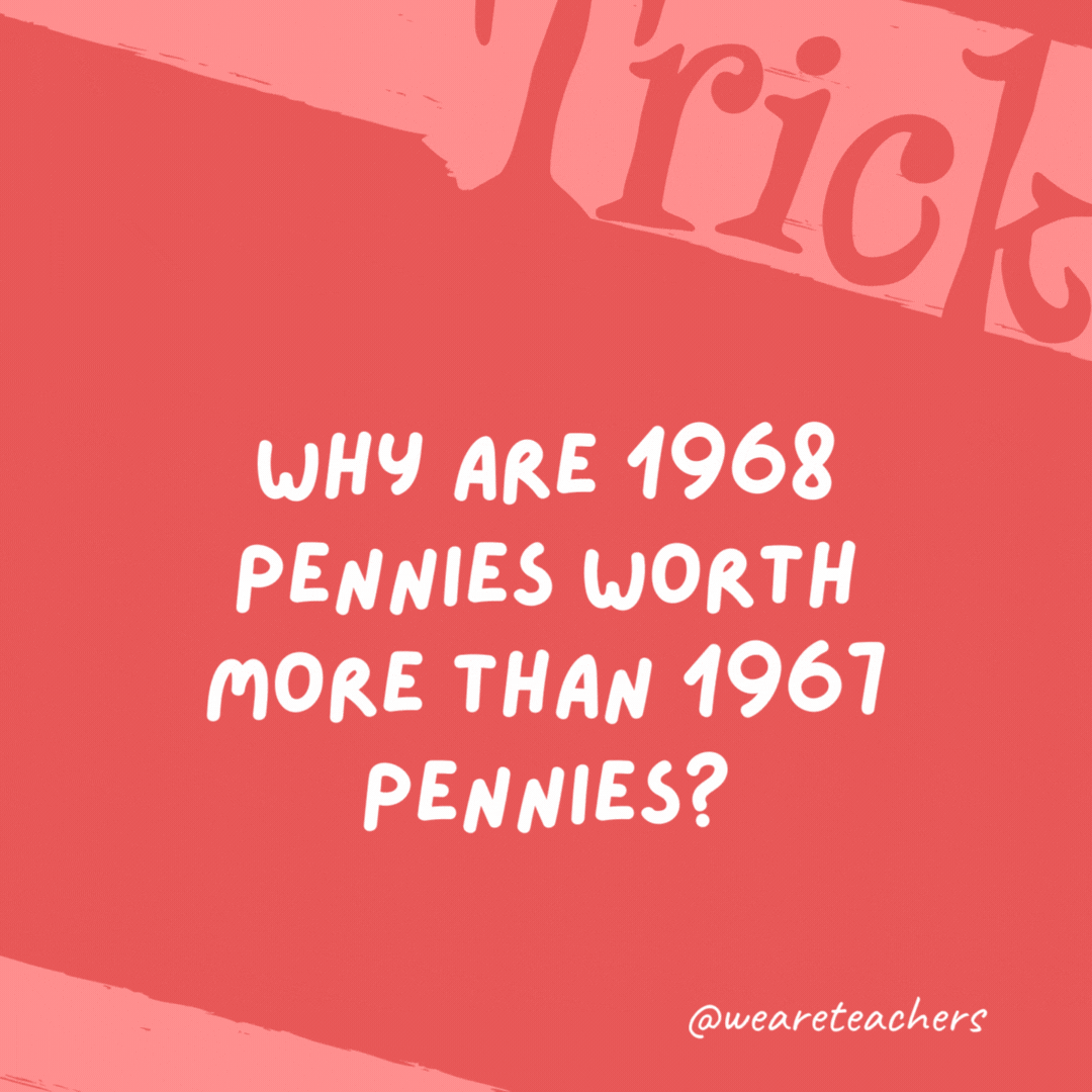Why are 1968 pennies worth more than 1967 pennies? Because there is one more penny in 1968 pennies than in 1967 pennies. Why are 1968 pennies worth more than 1967 pennies? Because there is one more penny in 1968 pennies than in 1967 pennies.- trick questions
