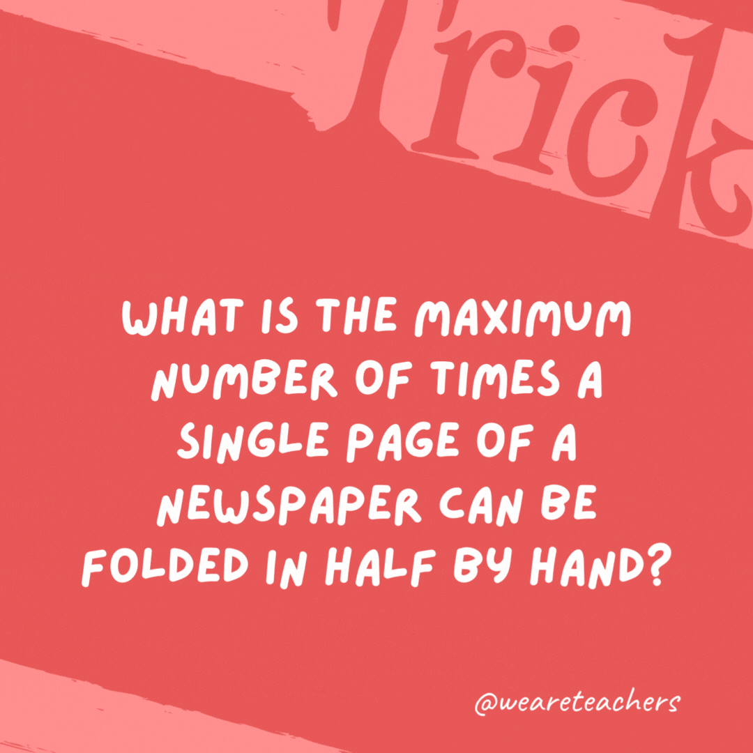 What is the maximum number of times a single page of a newspaper can be folded in half by hand? Once. What is the maximum number of times a single page of a newspaper can be folded in half by hand?
Once.