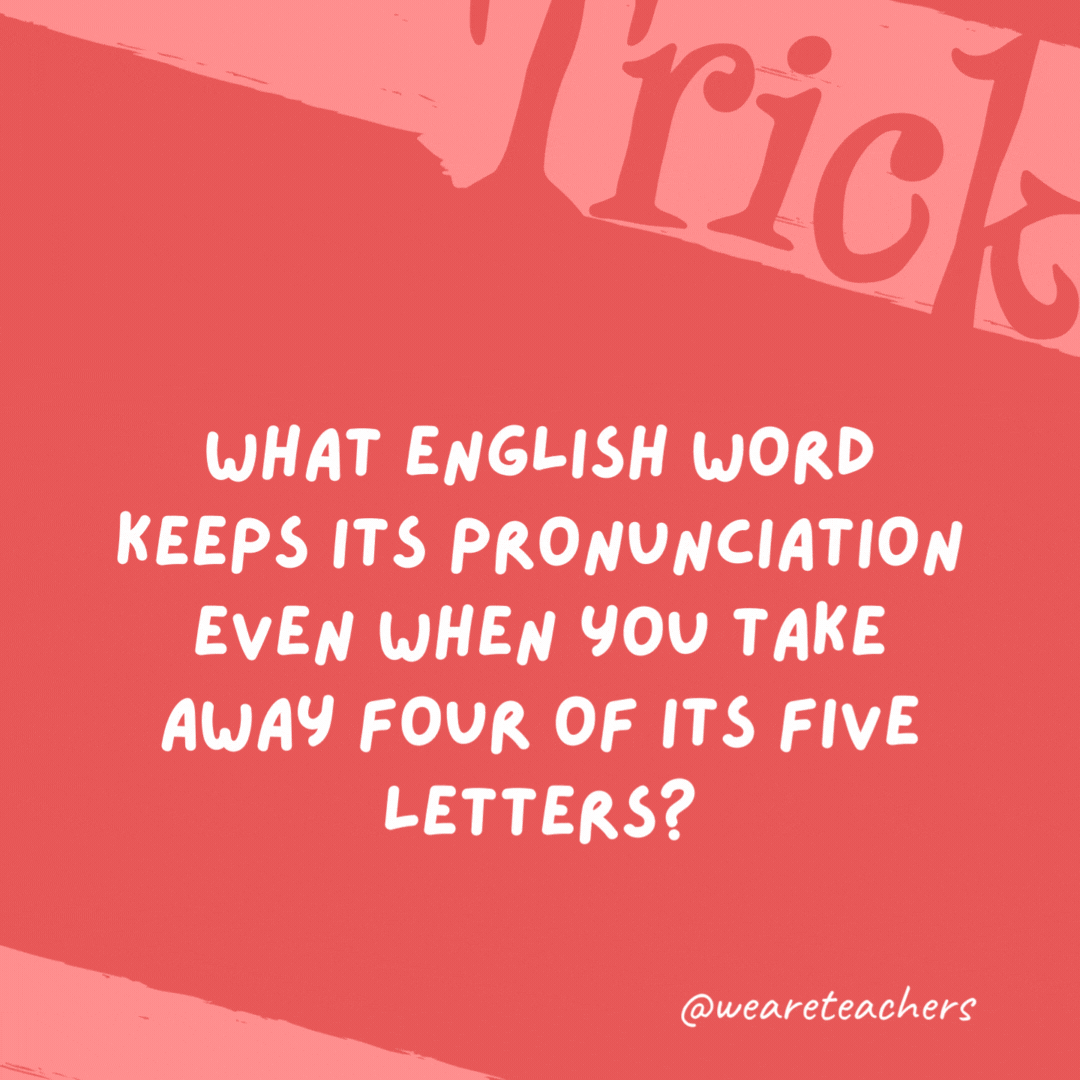 What English word keeps its pronunciation even when you take away four of its five letters? Queue. What English word keeps its pronunciation even when you take away four of its five letters?
Queue.