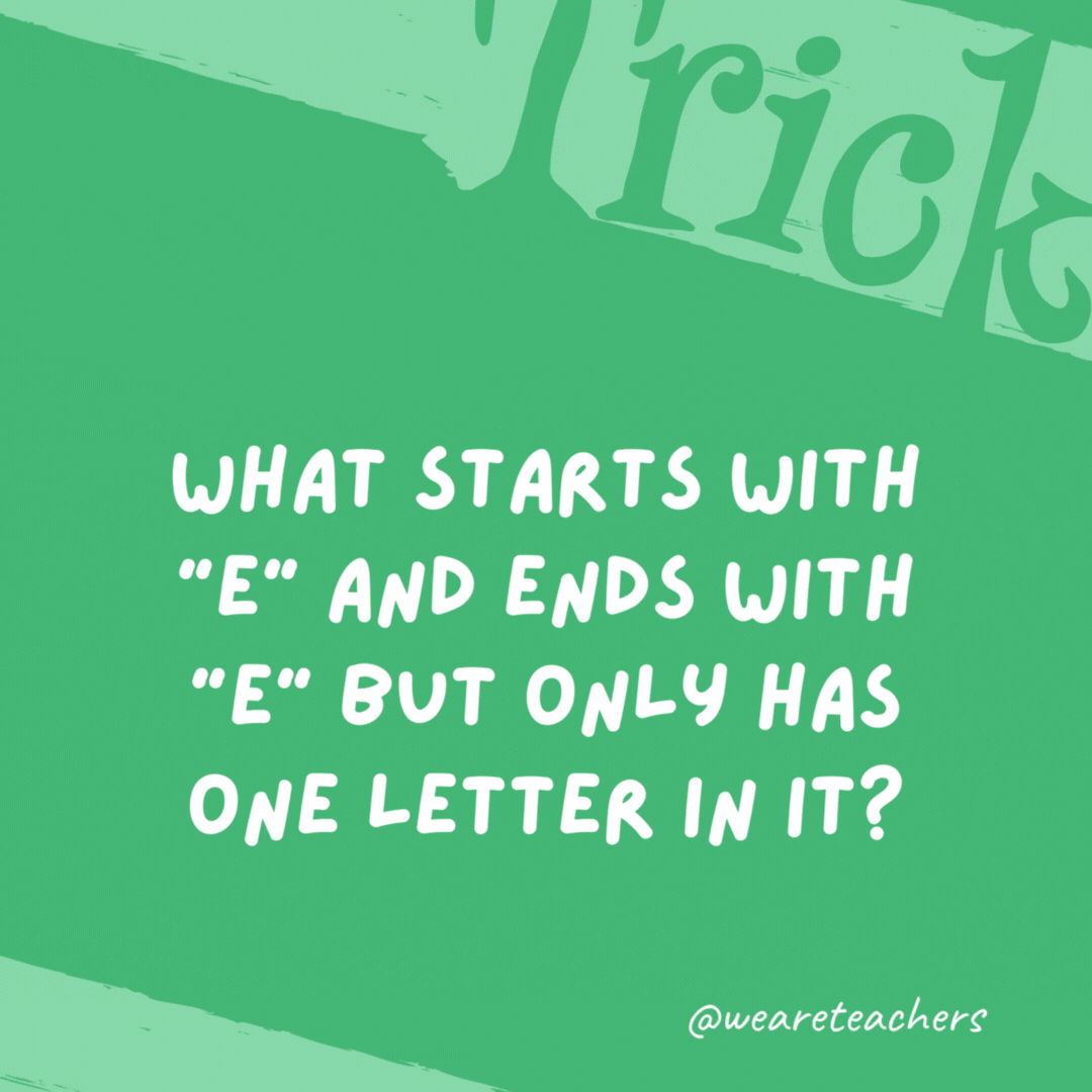What starts with “e” and ends with “e” but only has one letter in it? An envelope. What starts with “e” and ends with “e” but only has one letter in it? An envelope.- trick questions