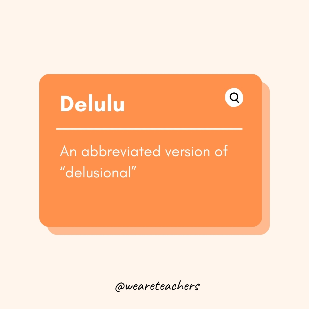 Delulu An abbreviated version of “delusional” Delulu
An abbreviated version of “delusional”- Teen Slang