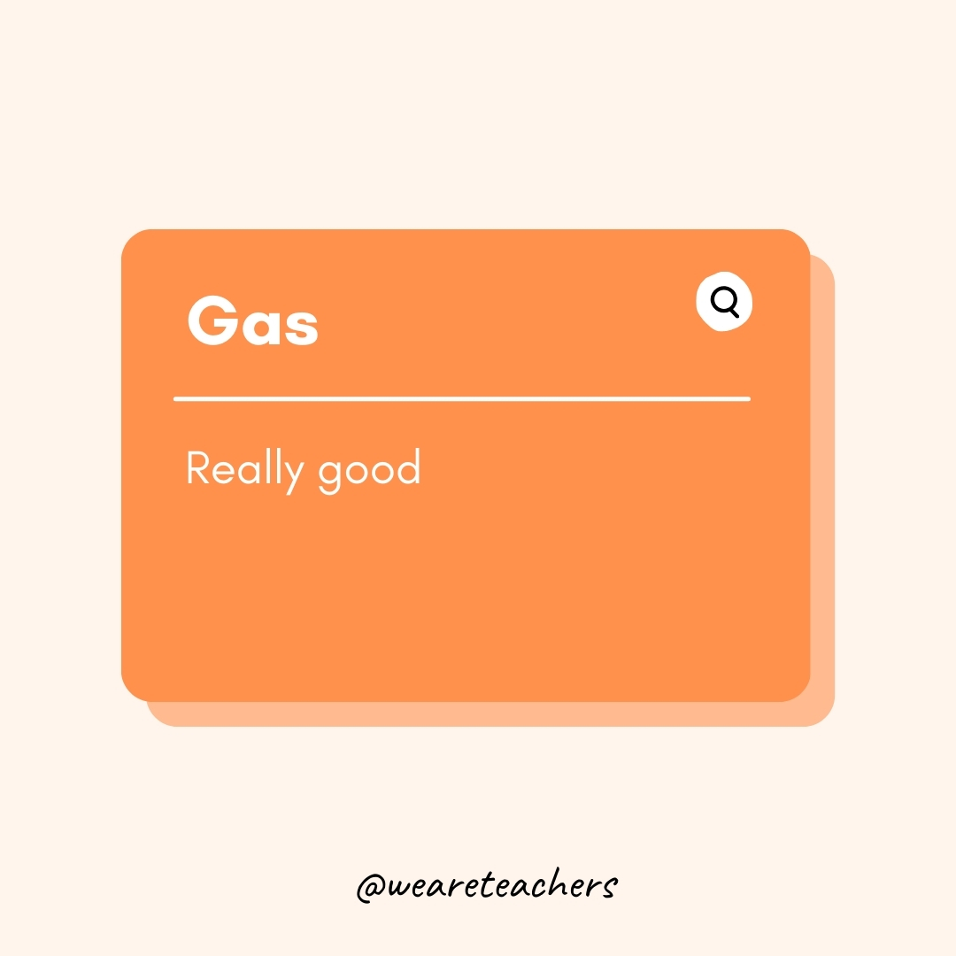 Gas Really good Gas
Really good- Teen Slang