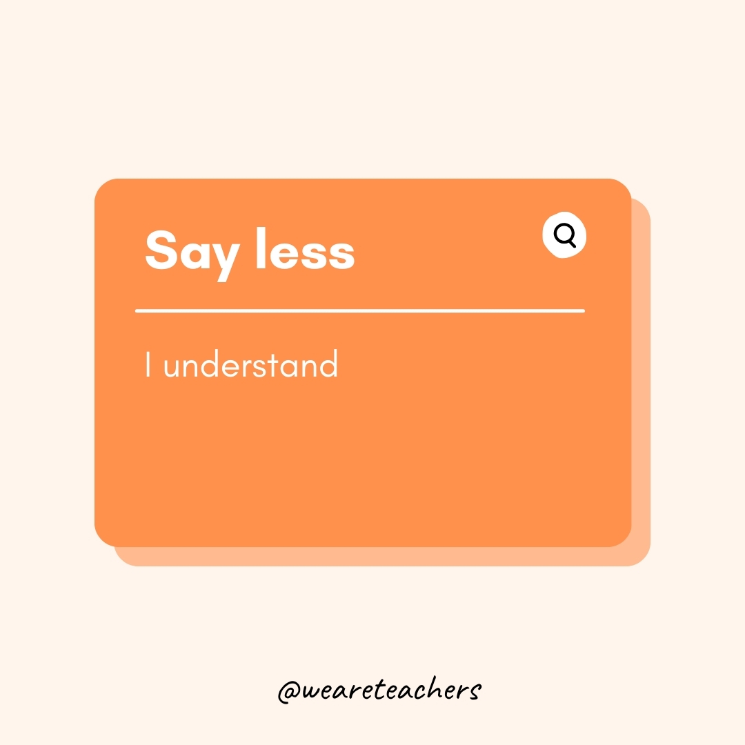 Say less I understand Say less
I understand- Teen Slang