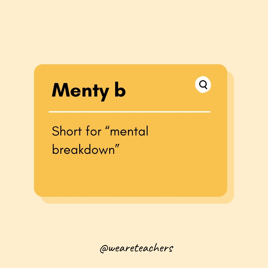 Menty b Short for “mental breakdown” Menty b
Short for “mental breakdown”