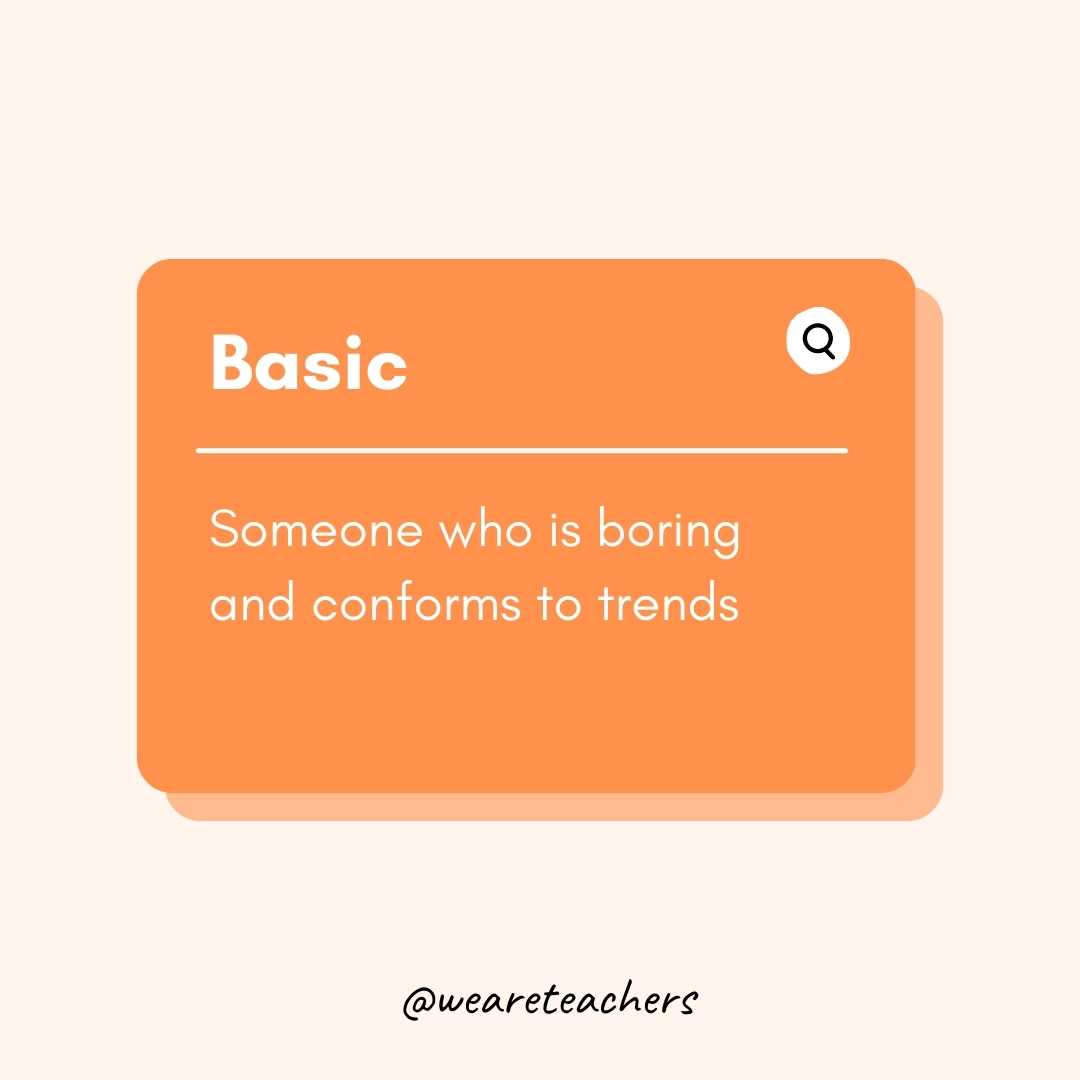 Basic Someone who is boring and conforms to trends Basic
Someone who is boring and conforms to trends- Teen Slang