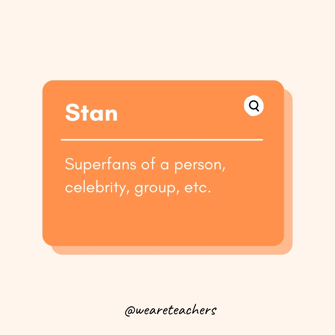 Stan Superfans of a person, celebrity, group, etc. Stan
Superfans of a person, celebrity, group, etc.- Teen Slang