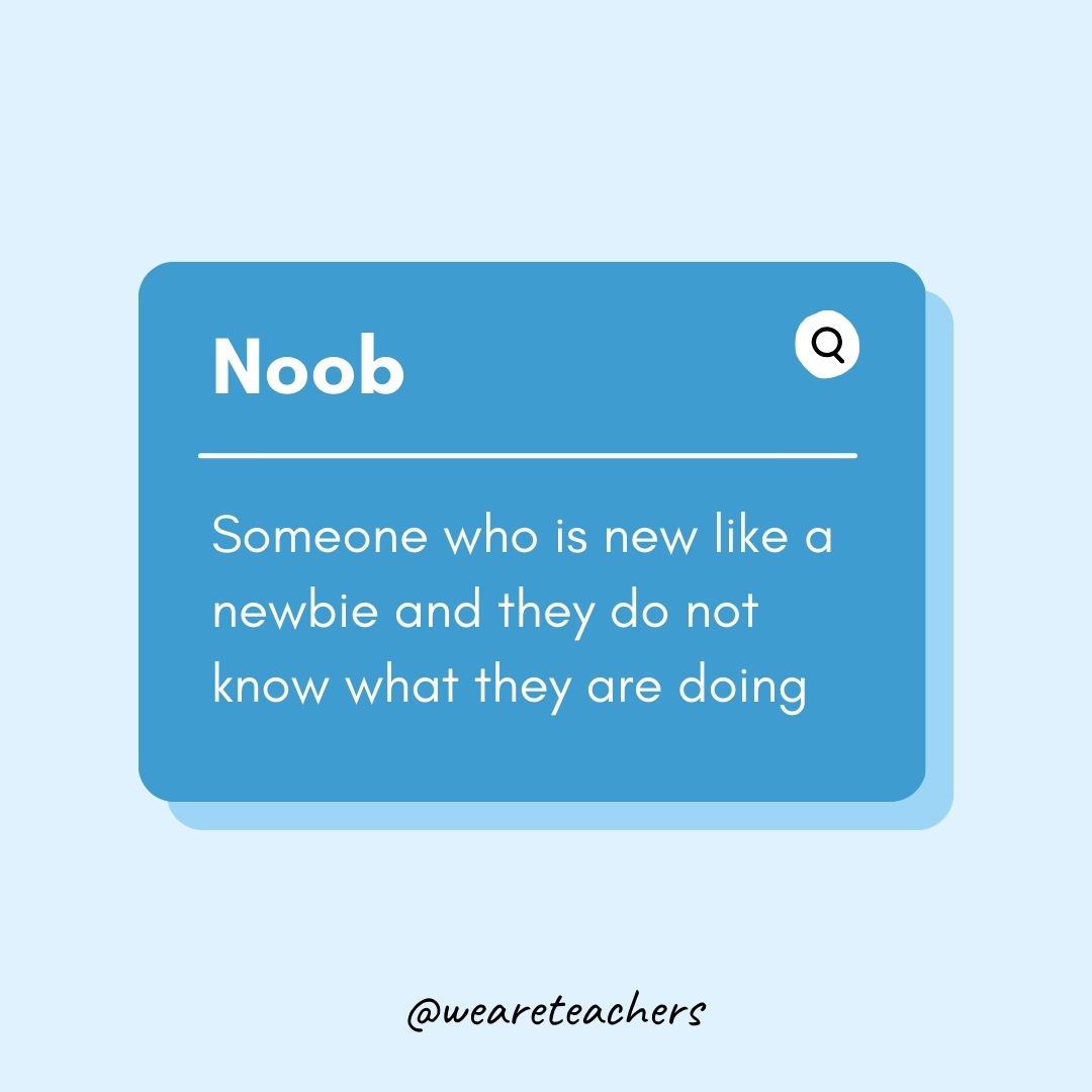 Noob Someone who is new like a newbie and they do not know what they are doing Noob
Someone who is new like a newbie and they do not know what they are doing