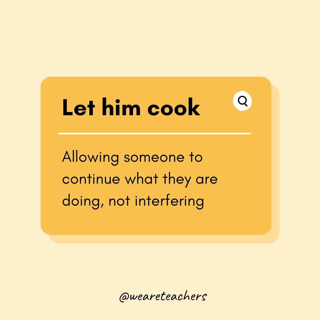 Let him cook Allowing someone to continue what they are doing, not interfering Let him cook
Allowing someone to continue what they are doing, not interfering