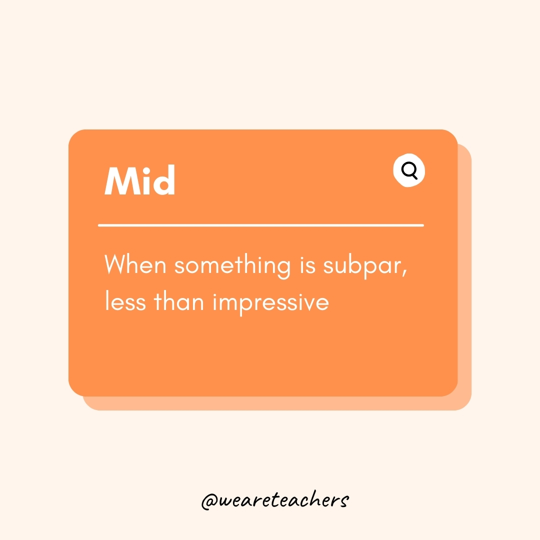 Mid When something is subpar, less than impressive Mid
When something is subpar, less than impressive- Teen Slang
