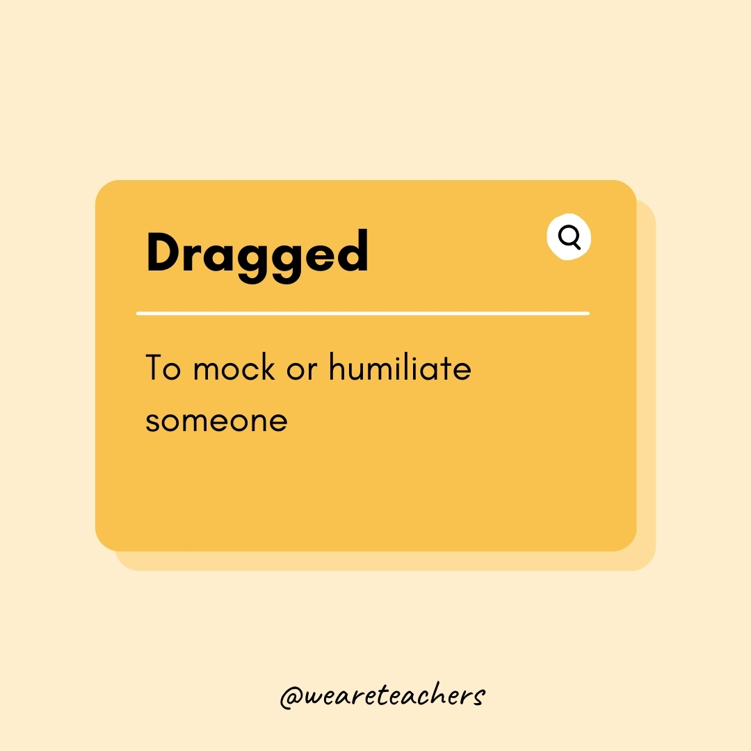 Dragged To mock or humiliate someone Dragged
To mock or humiliate someone