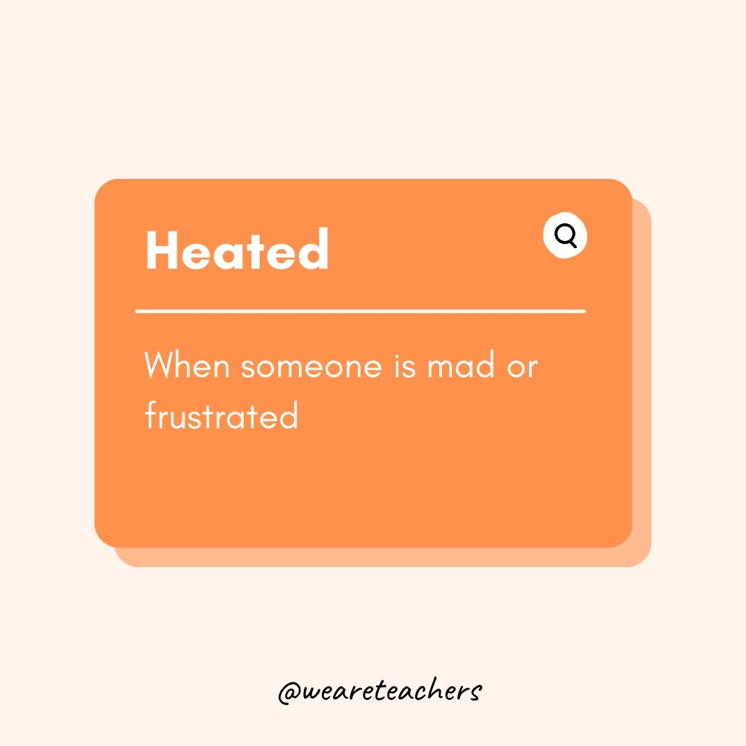 Heated When someone is mad or frustrated Heated
When someone is mad or frustrated