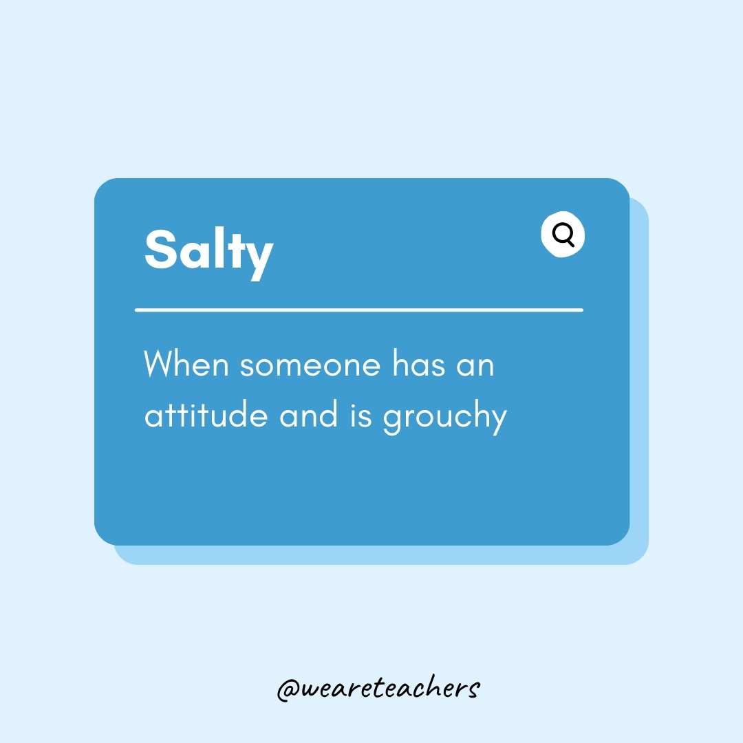 Salty When someone has an attitude and is grouchy Salty
When someone has an attitude and is grouchy
