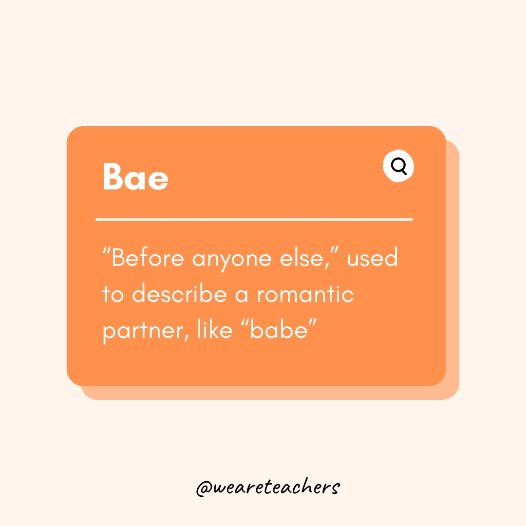 Bae “Before anyone else,” used to describe a romantic partner, like “babe” Bae