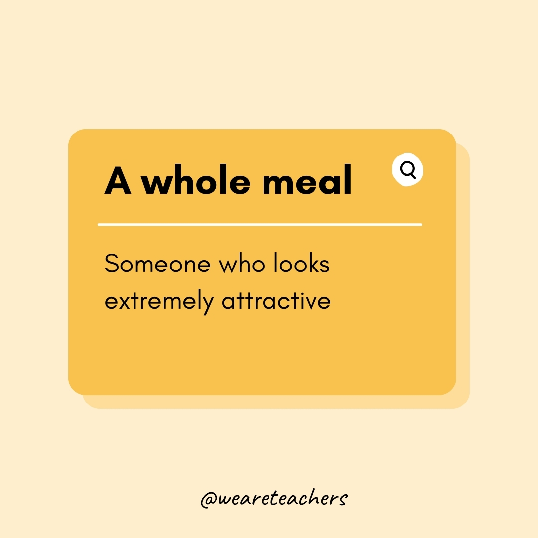 A whole meal Someone who looks extremely attractive A whole meal
Someone who looks extremely attractive