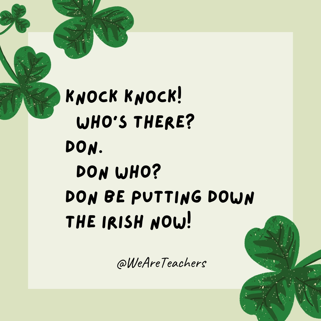Knock knock! Who’s there? Don. Don who? Don be putting down the Irish now! Knock knock!
Who’s there?
Don.
Don who?
Don be putting down the Irish now!