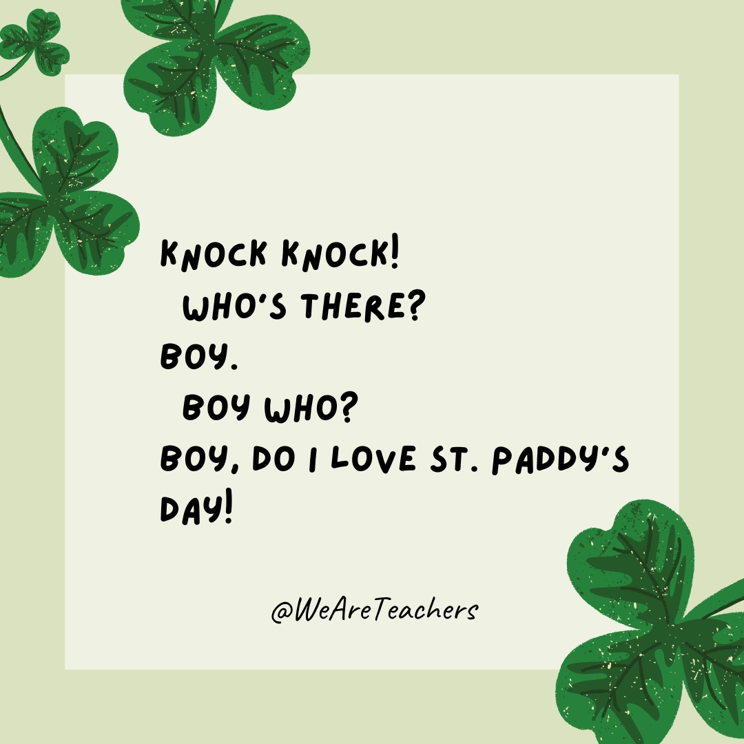 Knock knock! Who’s there? Boy. Boy who? Boy, do I love St. Paddy’s Day! Knock knock!
Who’s there?
Boy.
Boy who?
Boy, do I love St. Paddy’s Day!