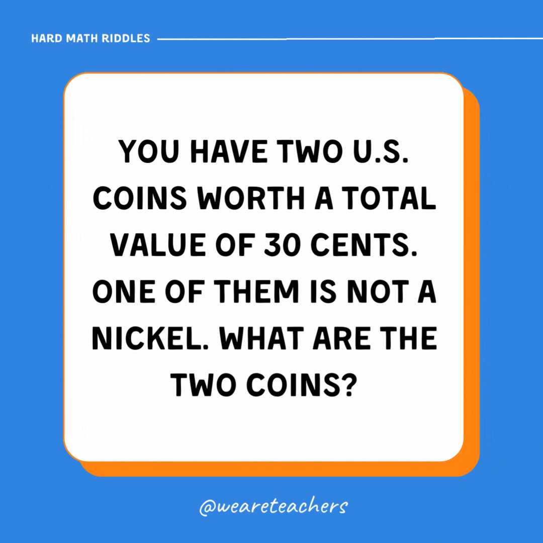 You have two U.S. coins worth a total value of 30 cents. One of them is not a nickel. What are the two coins? You have two U.S. coins worth a total value of 30 cents. One of them is not a nickel. What are the two coins?- math riddles