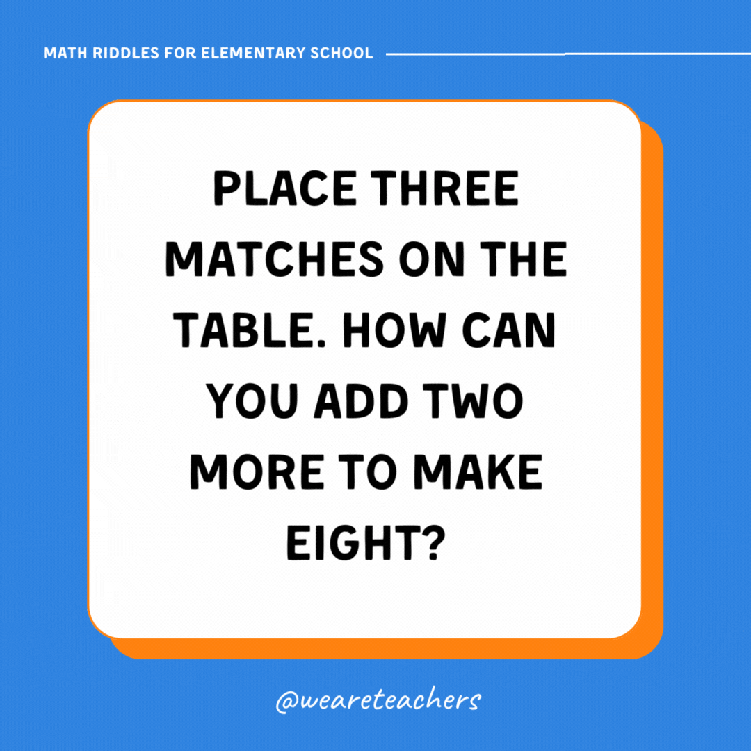 Place three matches on the table. How can you add two more to make eight? Place three matches on the table. How can you add two more to make eight?