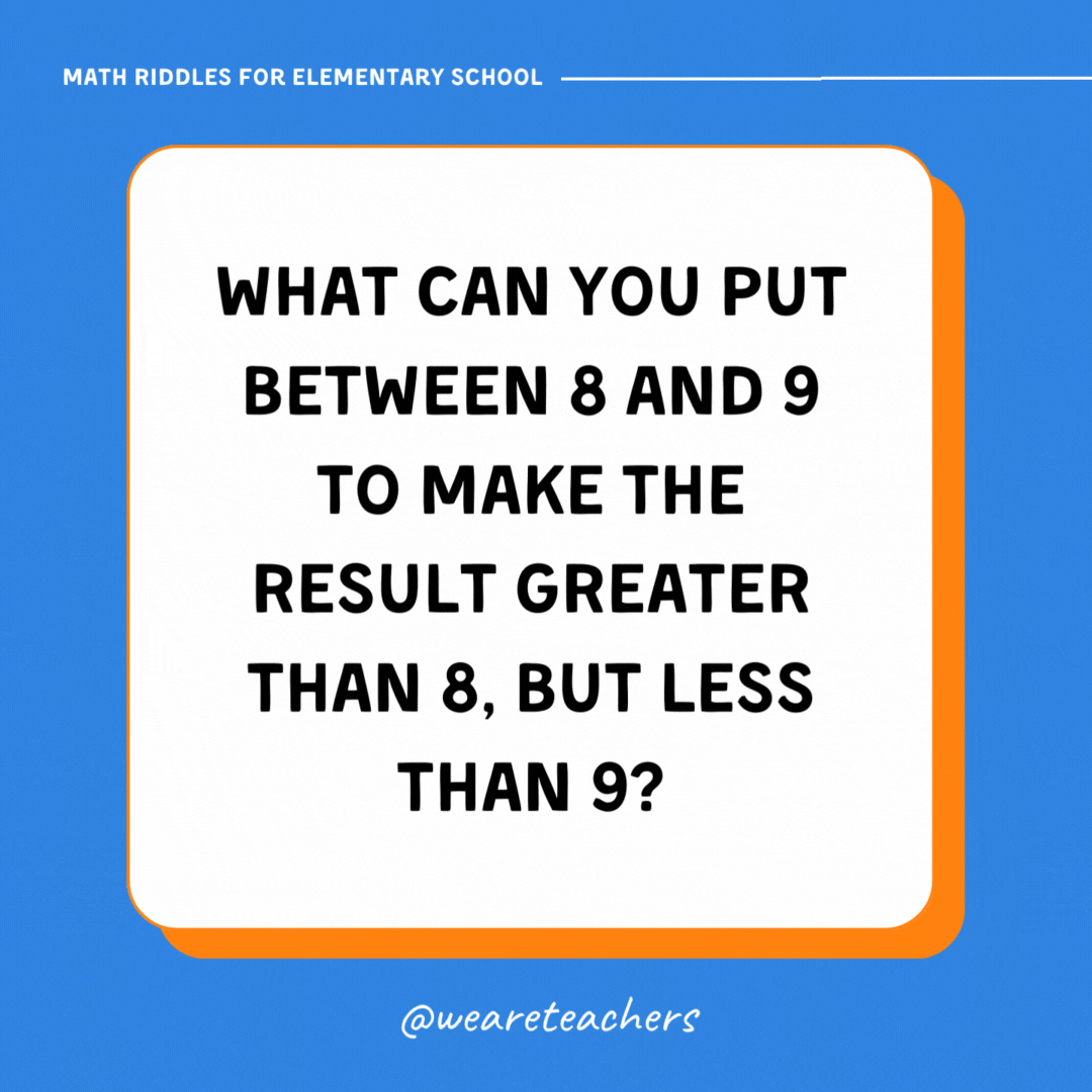 What can you put between 8 and 9 to make the result greater than 8, but less than 9? What can you put between 8 and 9 to make the result greater than 8, but less than 9?