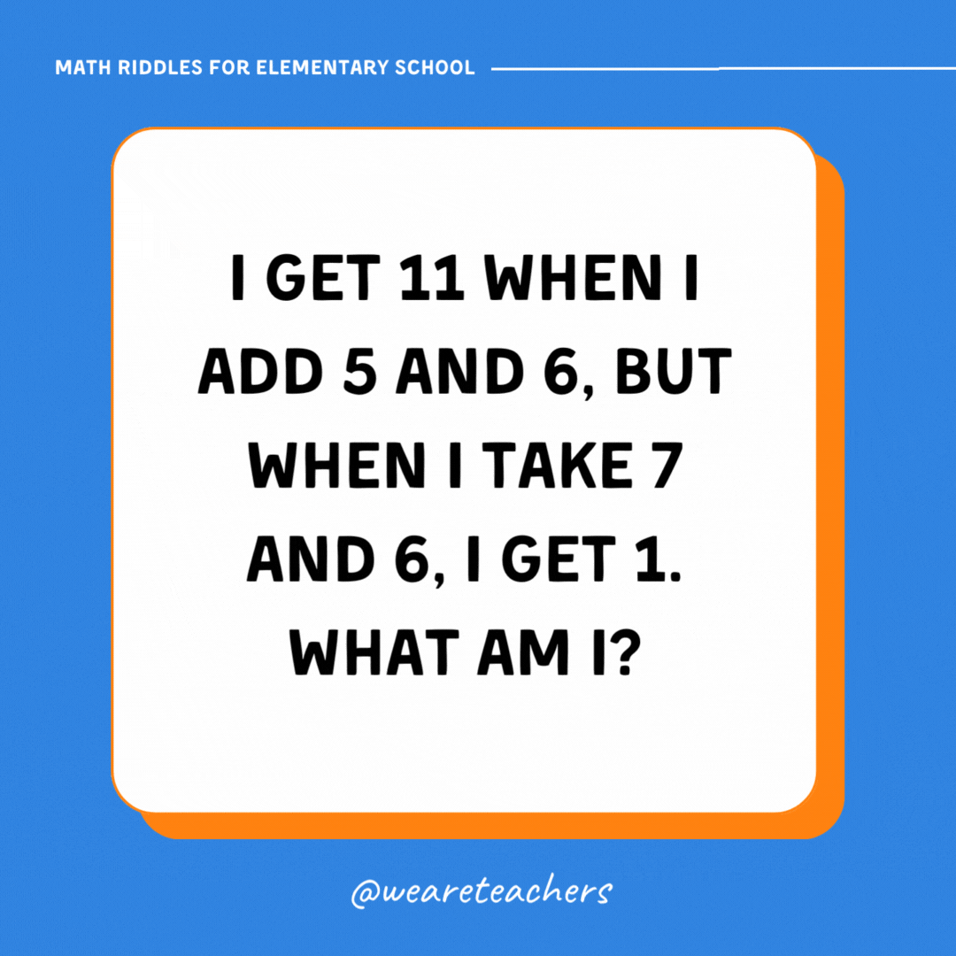 I get 11 when I add 5 and 6, but when I take 7 and 6, I get 1. What am I? I get 11 when I add 5 and 6, but when I take 7 and 6, I get 1. What am I?