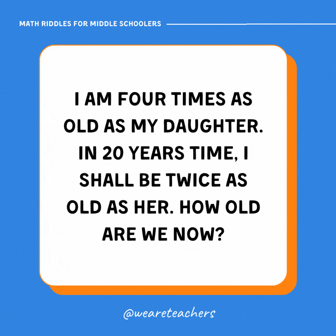 I am four times as old as my daughter. In 20 years time, I shall be twice as old as her. How old are we now? I am four times as old as my daughter. In 20 years time, I shall be twice as old as her. How old are we now?- math riddles