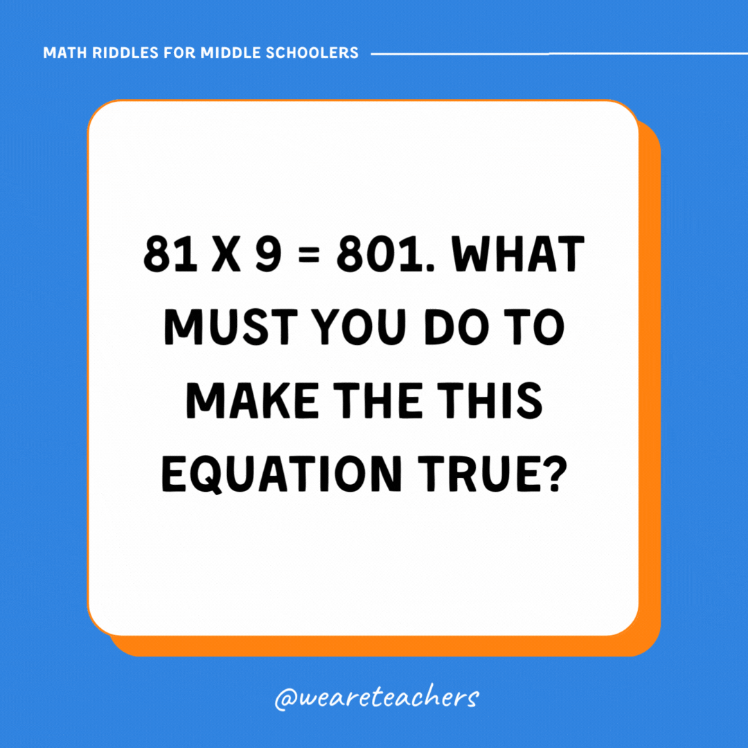 81 x 9 = 801. What must you do to make the this equation true? 81 x 9 = 801. What must you do to make the this equation true?