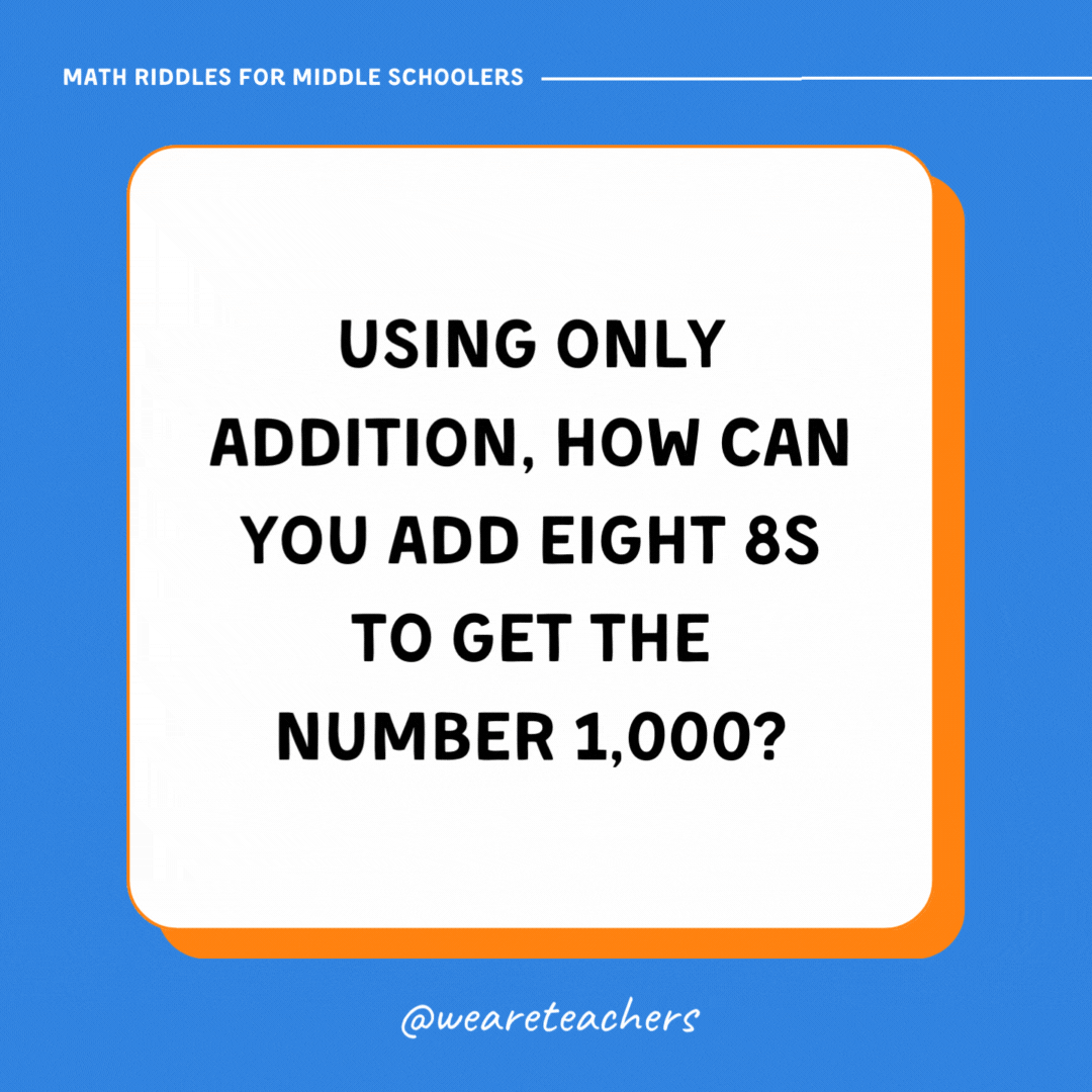 Using only addition, how can you add eight 8s to get the number 1,000? Using only addition, how can you add eight 8s to get the number 1,000?- math riddles