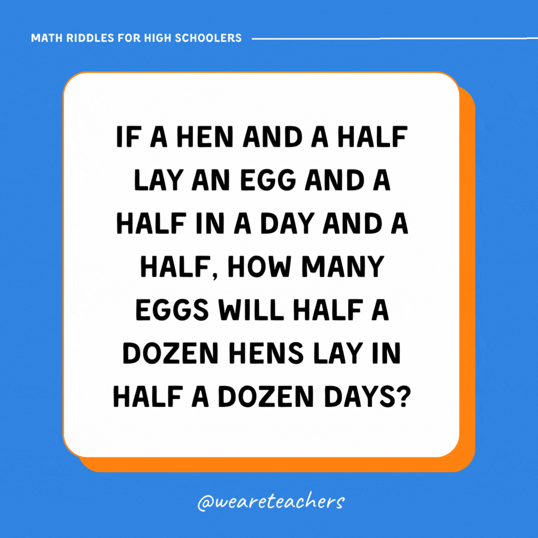 If a hen and a half lay an egg and a half in a day and a half, how many eggs will half a dozen hens lay in half a dozen days? If a hen and a half lay an egg and a half in a day and a half, how many eggs will half a dozen hens lay in half a dozen days?