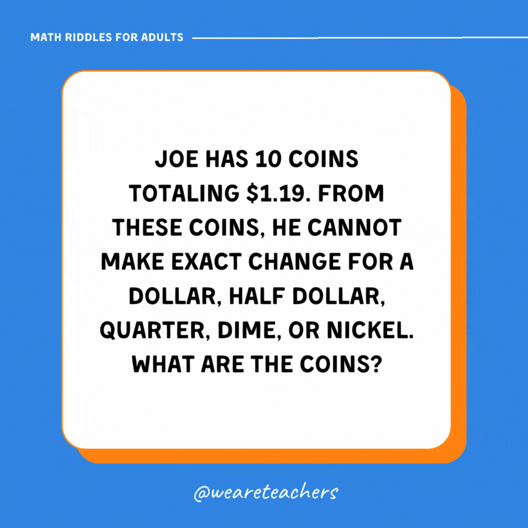 Joe has 10 coins totaling $1.19. From these coins, he cannot make exact change for a dollar, half dollar, quarter, dime, or nickel. What are the coins? Joe has 10 coins totaling $1.19. From these coins, he cannot make exact change for a dollar, half dollar, quarter, dime, or nickel. What are the coins?