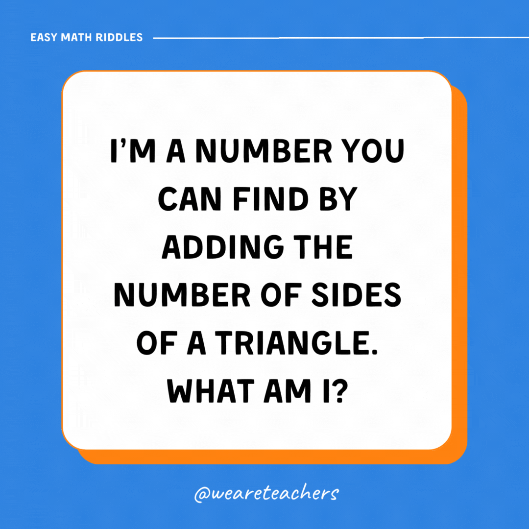 I’m a number you can find by adding the number of sides of a triangle. What am I? I’m a number you can find by adding the number of sides of a triangle. What am I?