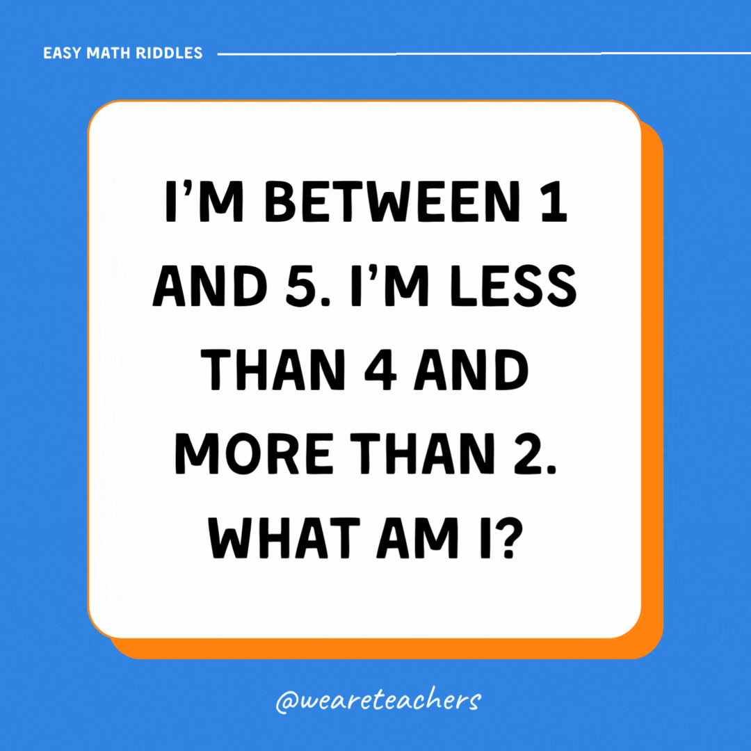 I’m between 1 and 5. I’m less than 4 and more than 2. What am I? I’m between 1 and 5. I’m less than 4 and more than 2. What am I?