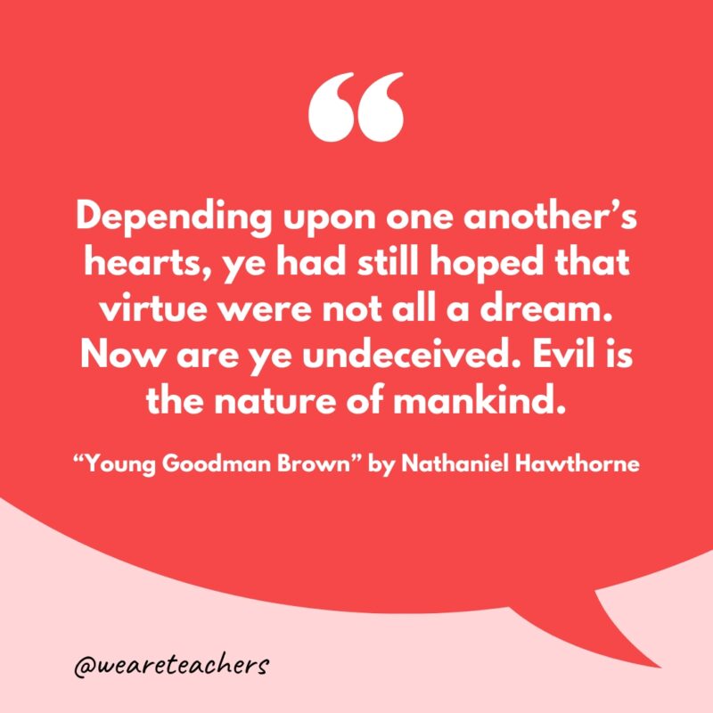 50 Best Short Stories for High School Students “Depending upon one another's hearts, ye had still hoped that virtue were not all a dream. Now are ye undeceived. Evil is the nature of mankind.”- short stories for high school