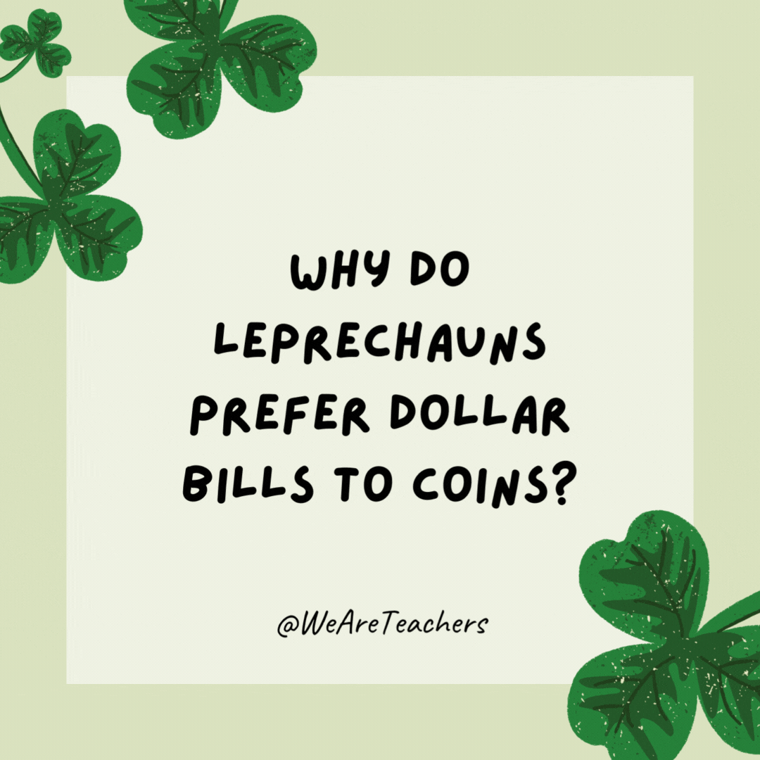 Why do leprechauns prefer dollar bills to coins? Because they’re green. Why do leprechauns prefer dollar bills to coins?
Because they’re green.