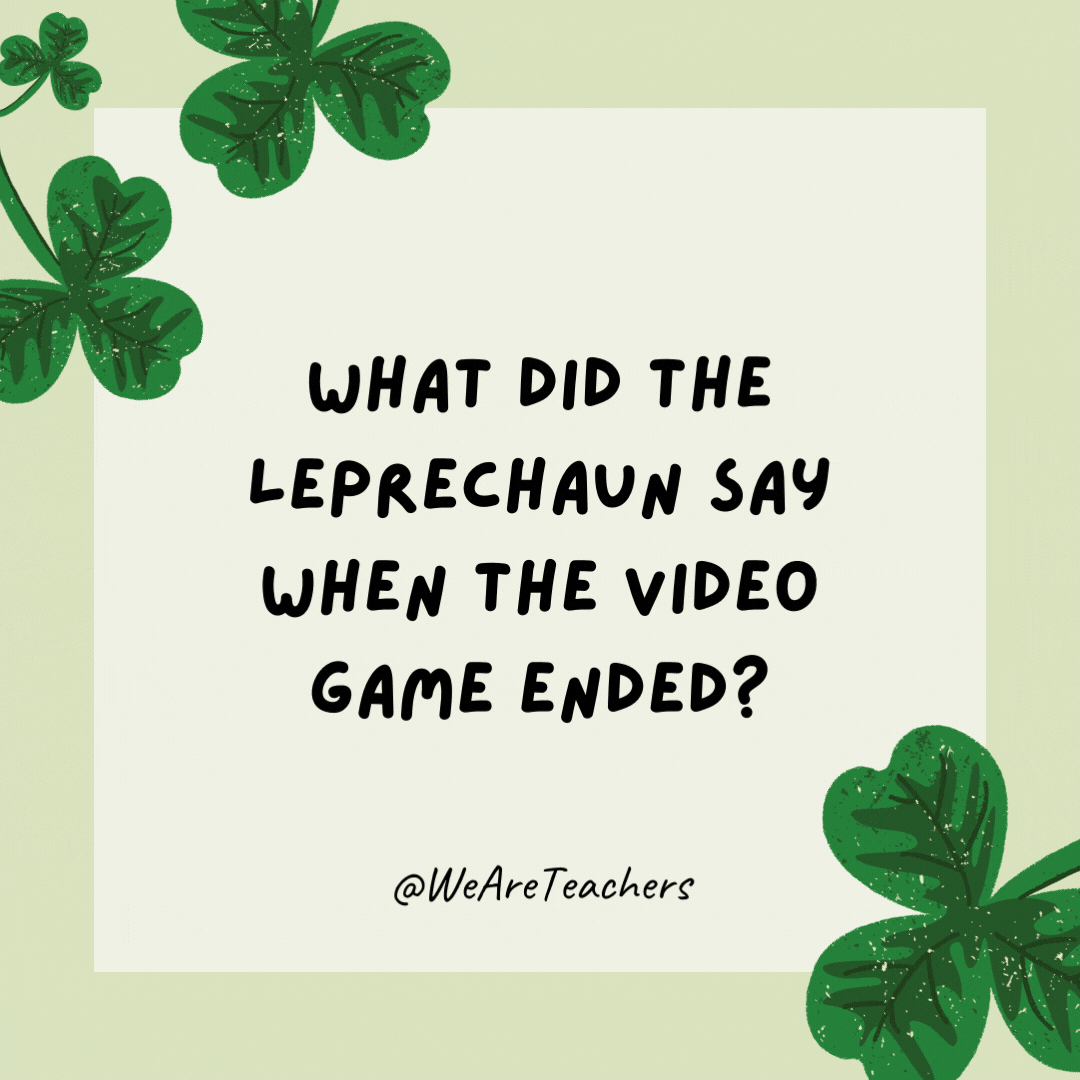 17 Leprechaun-Approved St. Patrick’s Day Jokes for Kids What did the leprechaun say when the video game ended? Game clover.