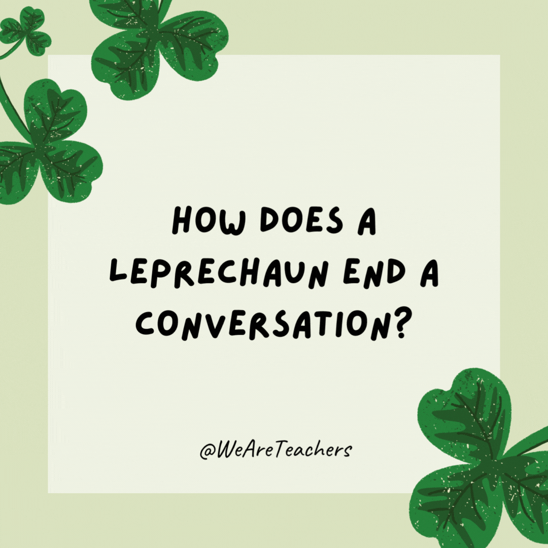 How does a leprechaun end a conversation? Irish you well. How does a leprechaun end a conversation?
Irish you well.