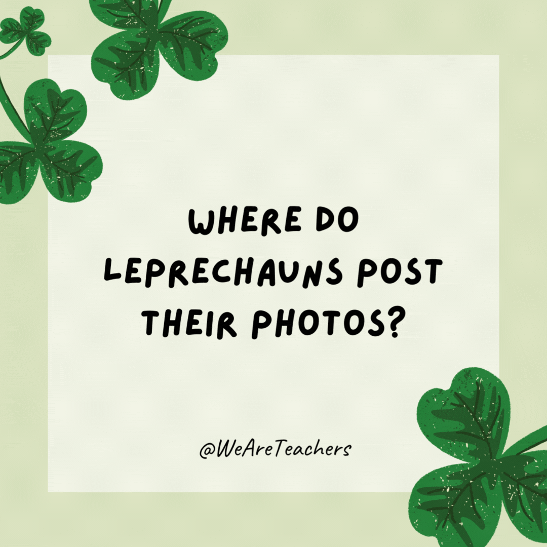 Where do leprechauns post their photos? On Insta-sham. Where do leprechauns post their photos?
On Insta-sham.