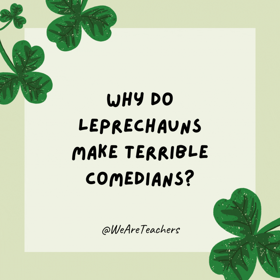 Why do leprechauns make terrible comedians? Why do leprechauns make terrible comedians?