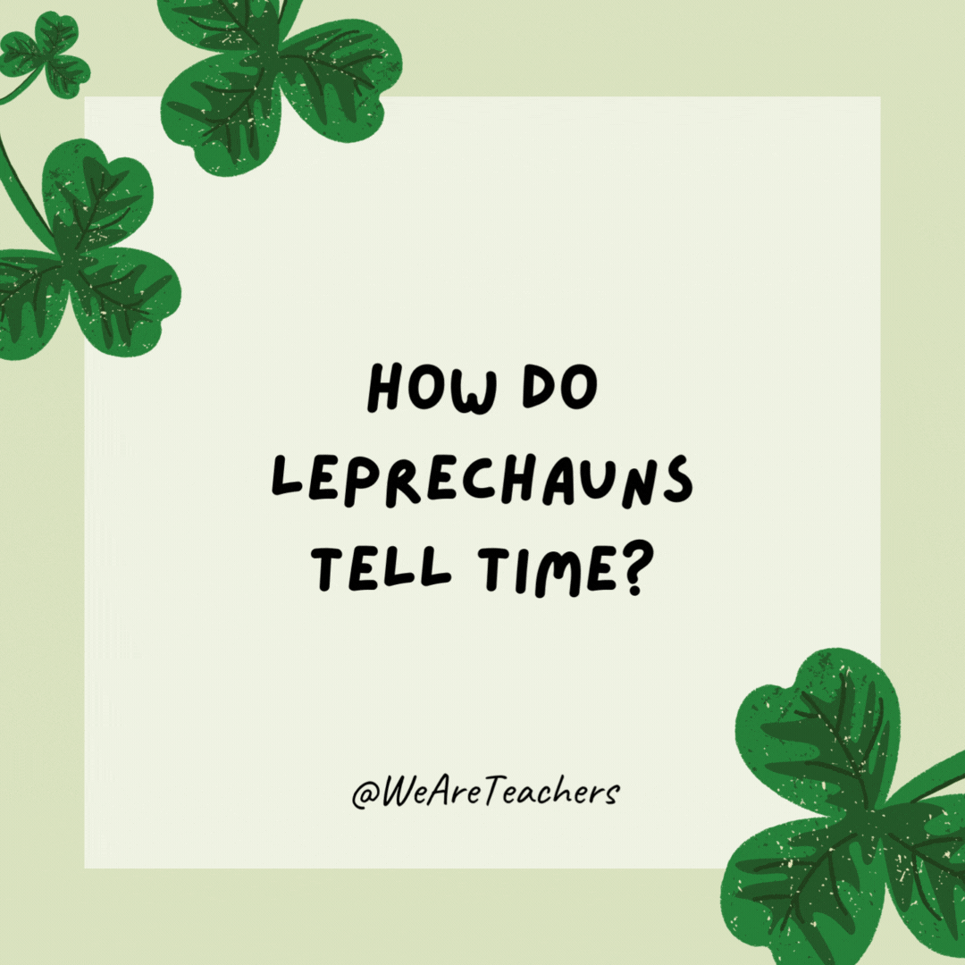 How do leprechauns tell time? They use sham-clocks. How do leprechauns tell time?
They use sham-clocks.