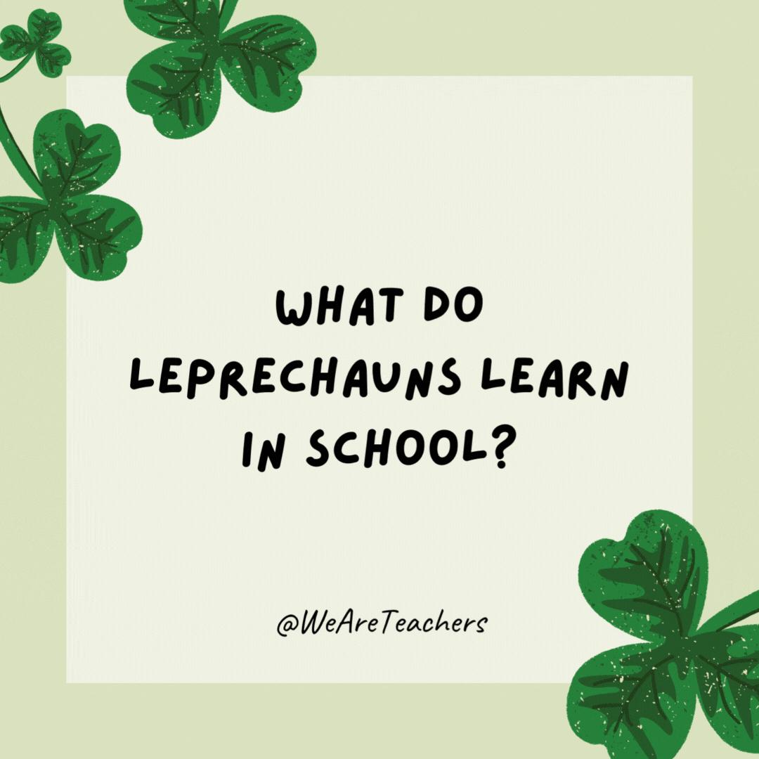 What do leprechauns learn in school? The elf-abet. What do leprechauns learn in school?
The elf-abet.