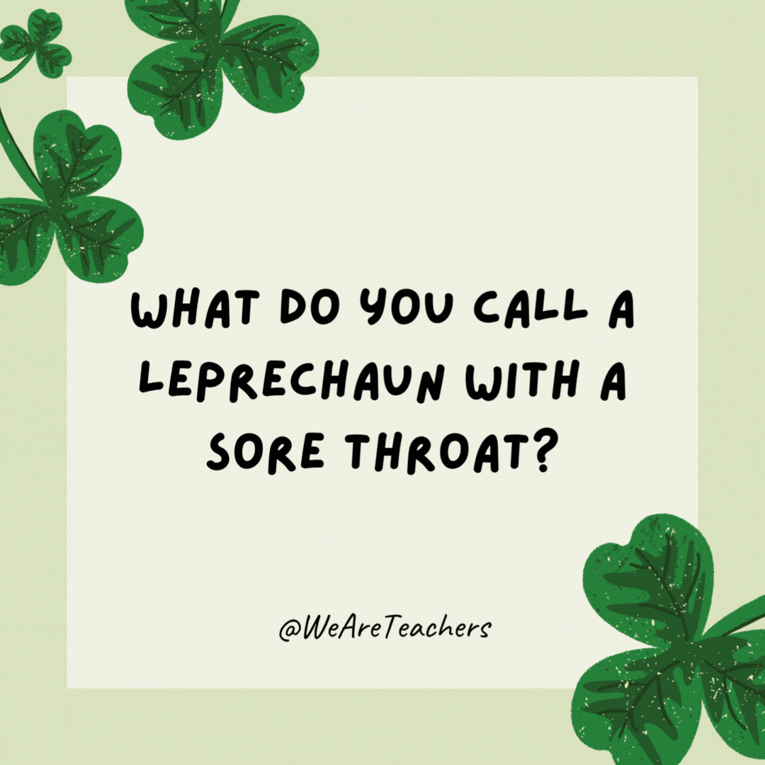 What do you call a leprechaun with a sore throat? A streprechaun. What do you call a leprechaun with a sore throat?
A streprechaun.