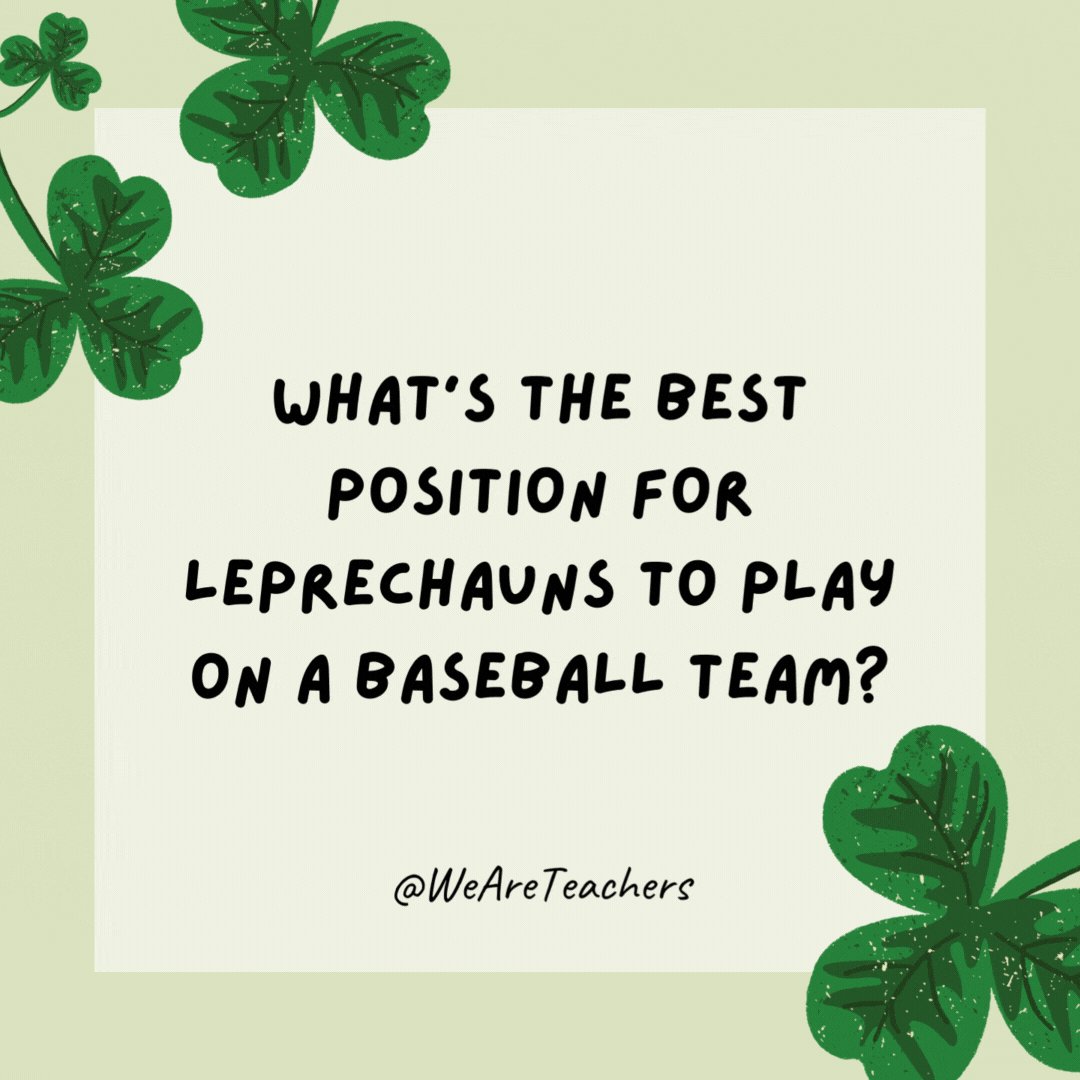 What’s the best position for leprechauns to play on a baseball team? Shortstop. What’s the best position for leprechauns to play on a baseball team?
Shortstop.