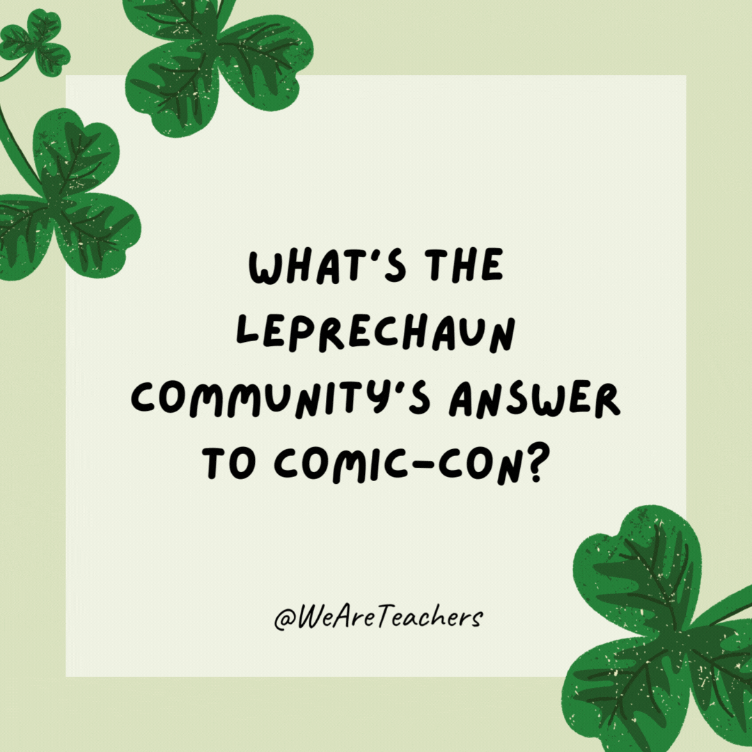 What’s the leprechaun community’s answer to Comic-Con? Lepre-Con. What's the leprechaun community's answer to Comic-Con?
Lepre-Con.