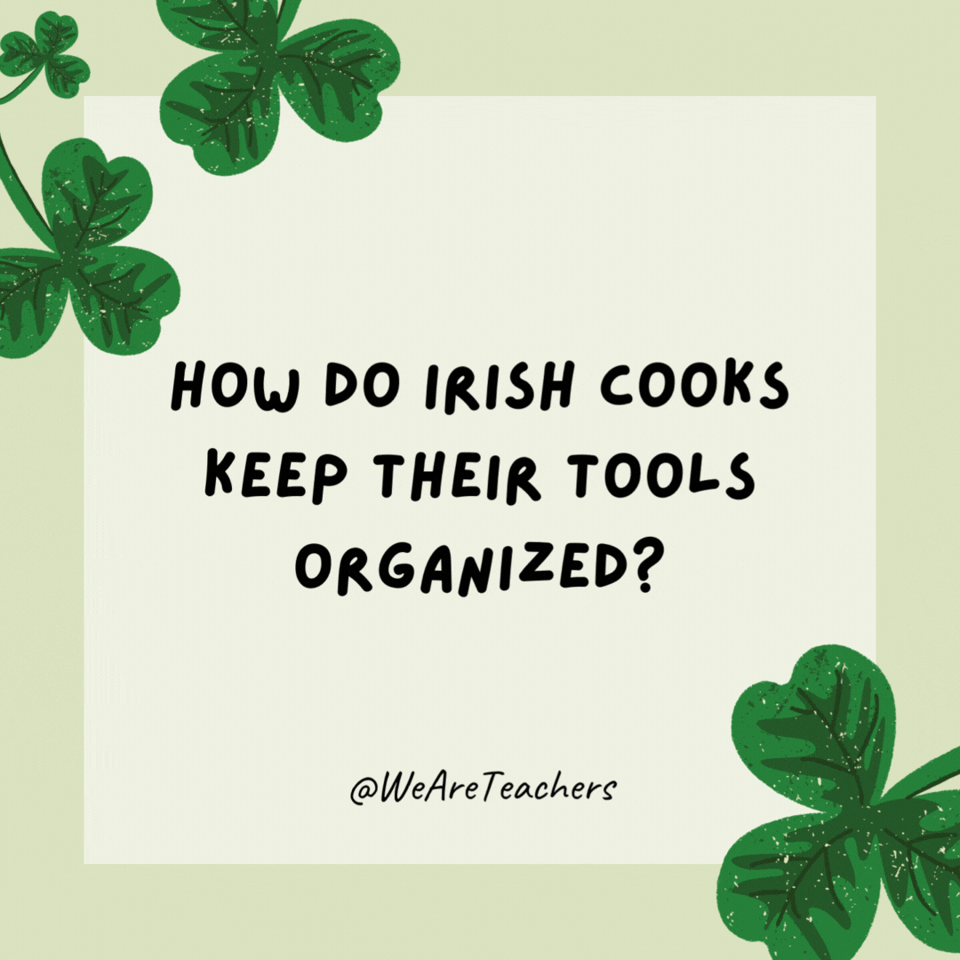How do Irish cooks keep their tools organized? They have an Irish whisk-key. How do Irish cooks keep their tools organized?
They have an Irish whisk-key.- St. Patrick's Day jokes