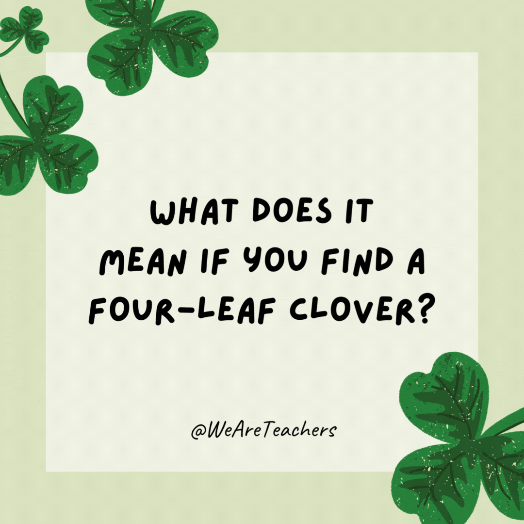 What does it mean if you find a four-leaf clover? You have too much time on your hands! What does it mean if you find a four-leaf clover?
You have too much time on your hands!