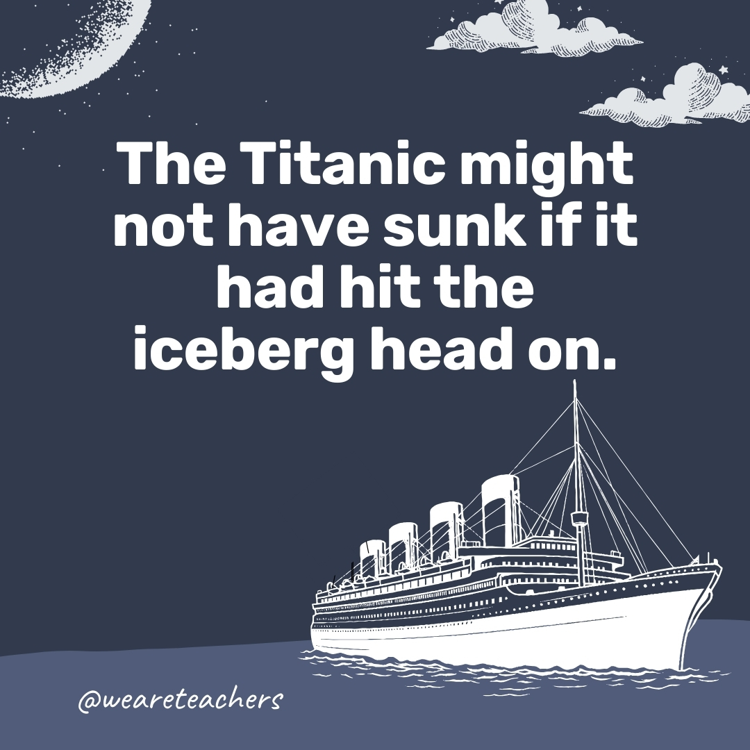 The Titanic might not have sunk if it had hit the iceberg head on. The Titanic might not have sunk if it had hit the iceberg head on. - titanic facts