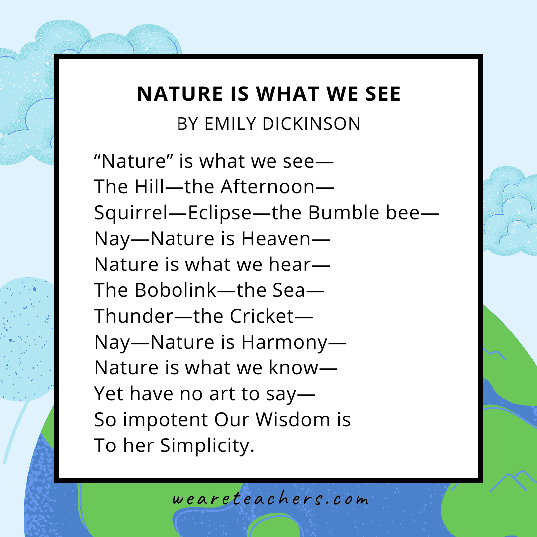 42 Beautiful Earth Day Poems for Kids of All Ages “Nature” Is What We See by Emily Dickinson.