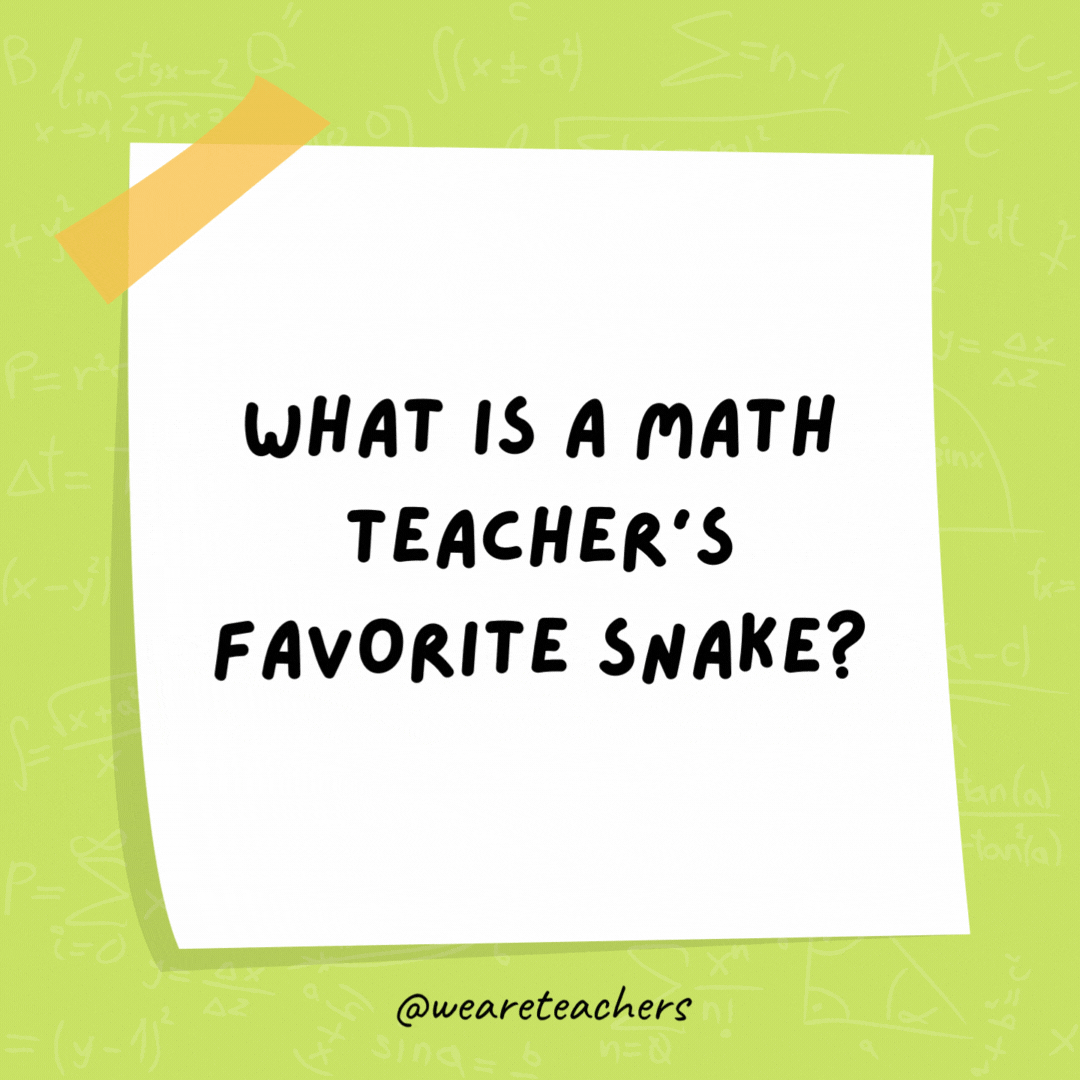 What is a math teacher’s favorite snake? A pi-thon. What is a math teacher's favorite snake? A pi-thon.